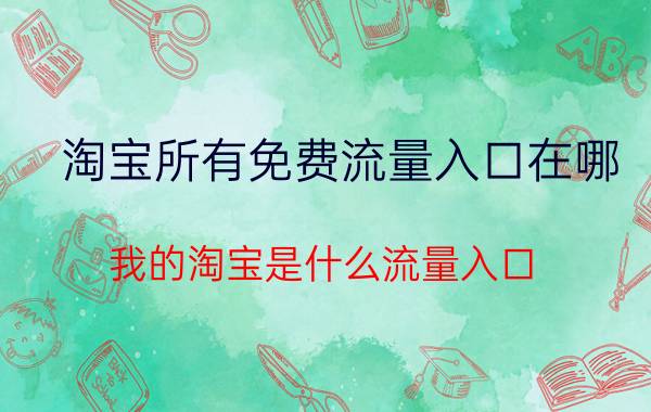 淘宝所有免费流量入口在哪 我的淘宝是什么流量入口？